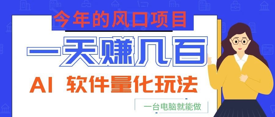 今年的风口项目，AI 软件量化玩法，让你一天赚几百，一台电脑就能做！-艺川网创