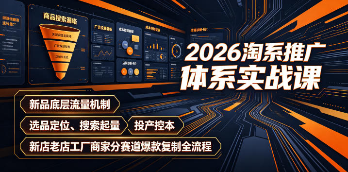 2026淘系推广体系实战课|新品底层流量机制、选品定位、搜索起量、投产控本、新店老店工厂商家分赛道爆款复制全流程-艺川网创