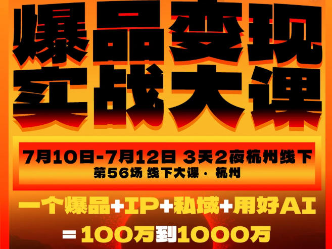 爆品变现实战大课，从爆品，到流量，到成交，一个爆品+IP+私域+用好AI=100W到1000W(7月10-12日)-艺川网创