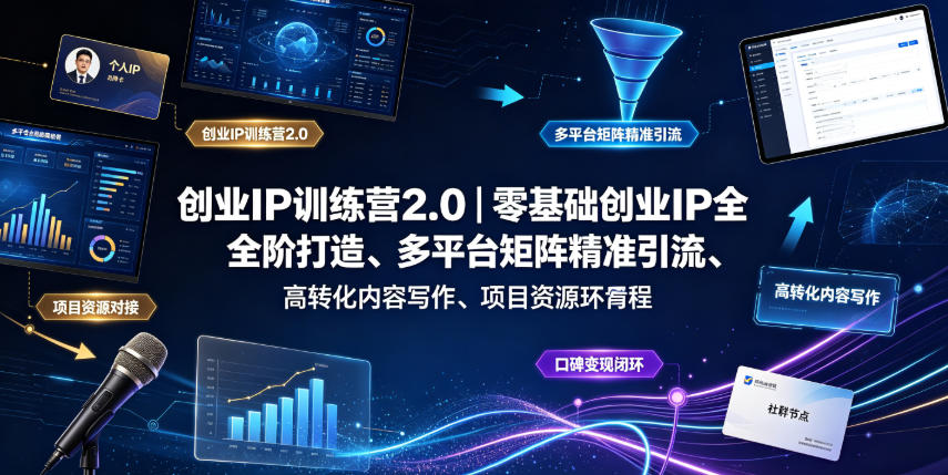 创业IP训练营2.0|零基础创业IP全阶打造、多平台矩阵精准引流、高转化内容写作、项目资源对接与口碑变现闭环课程-艺川网创