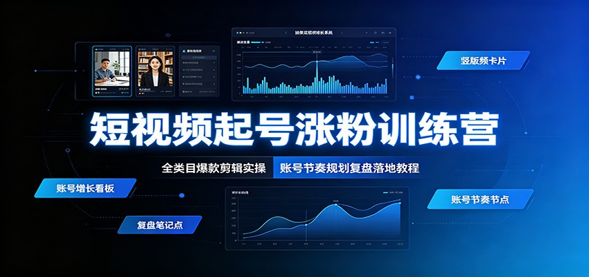 短视频起号涨粉训练营:全类目爆款剪辑实操,账号节奏规划复盘落地教程-艺川网创