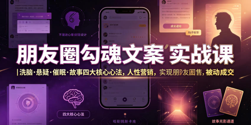 朋友圈勾魂文案实战课｜洗脑·悬疑·催眠·故事四大核心心法，吃透人性营销，实现朋友圈不销而售被动成交-艺川网创