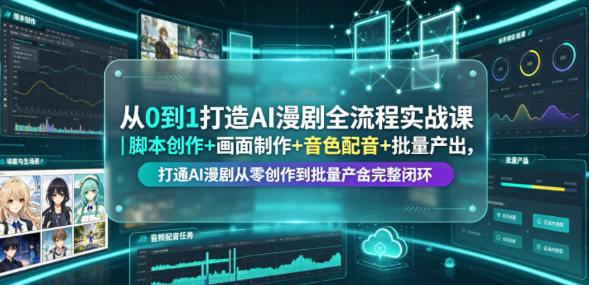 从0到1打造AI漫剧全流程实战课｜脚本创作+画面制作+音色配音+批量产出，打通AI漫剧从零创作到批量量产完整闭环-艺川网创